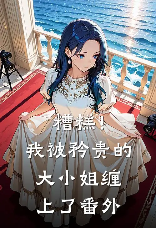 糟糕！我被矜贵的大小姐缠上了 番外