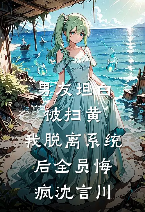 男友坦白被扫黄，我脱离系统后全员悔疯沈言川