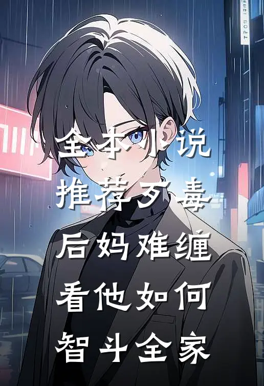 全本小说推荐歹毒后妈难缠，看他如何智斗全家