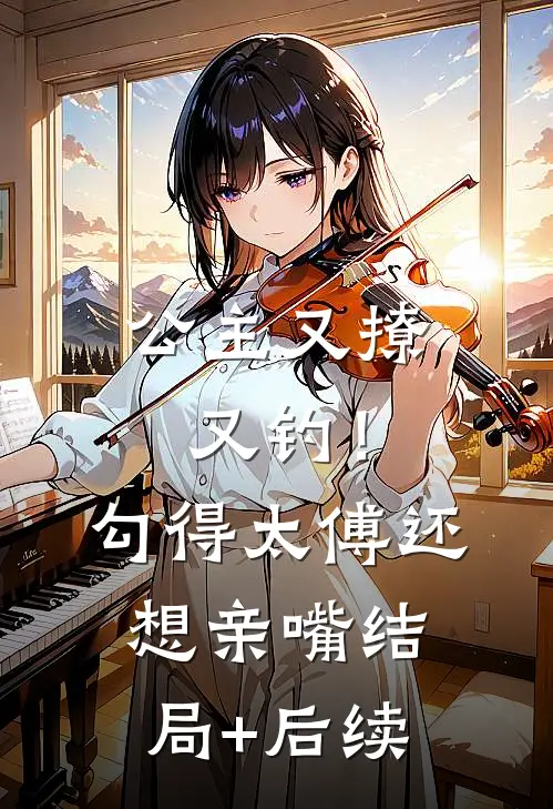 公主又撩又钓！勾得太傅还想亲嘴结局+后续