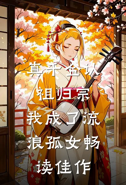 真千金认祖归宗，我成了流浪孤女畅读佳作