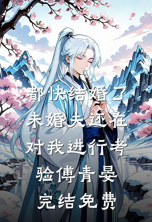 都快结婚了，未婚夫还在对我进行考验傅青晏完结免费