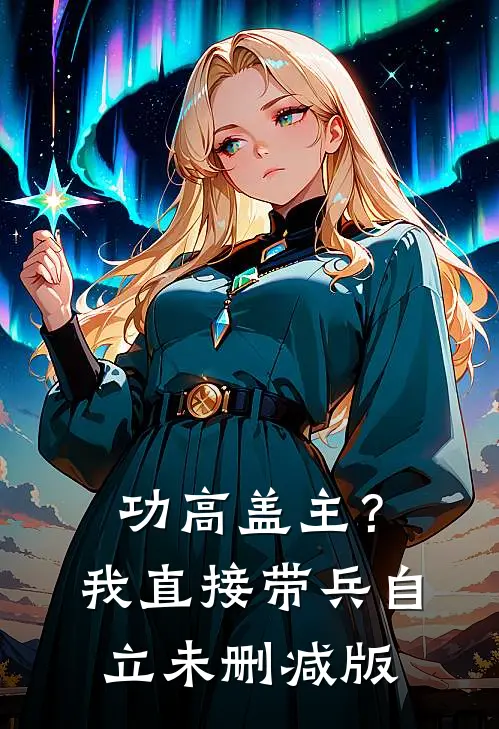 功高盖主？我直接带兵自立未删减版