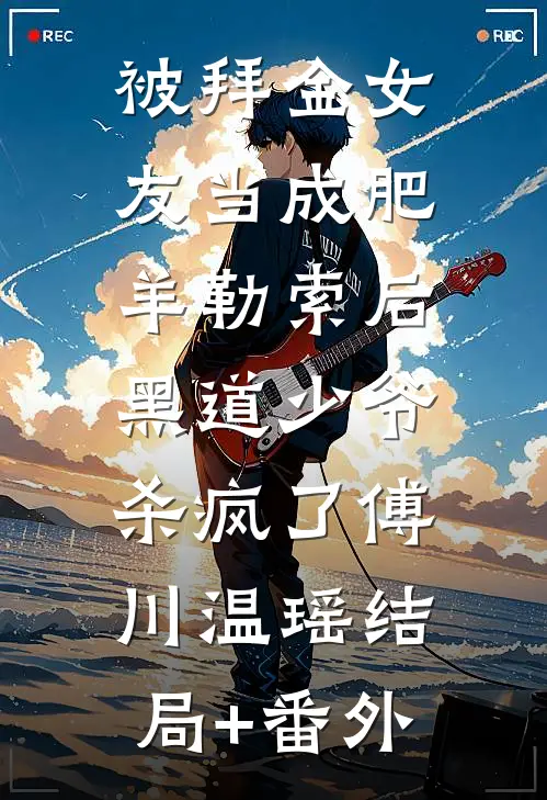 被拜金女友当成肥羊勒索后，黑道少爷杀疯了傅川温瑶结局+番外