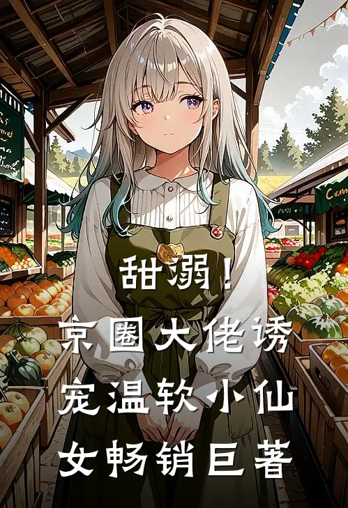 甜溺！京圈大佬诱宠温软小仙女畅销巨著
