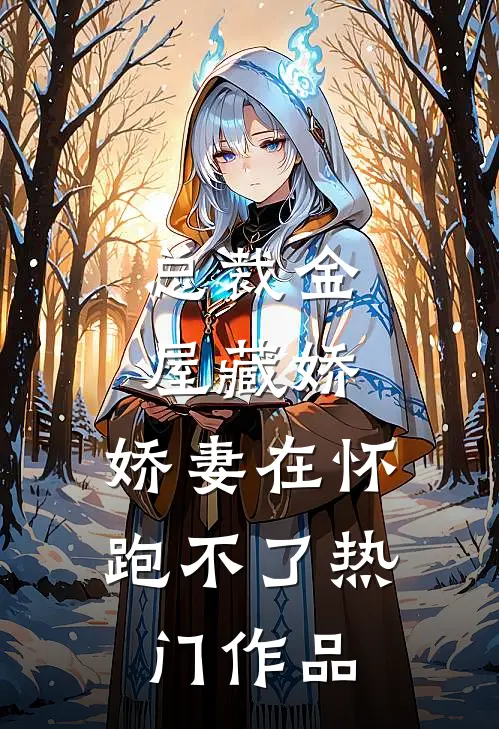总裁金屋藏娇，娇妻在怀跑不了热门作品