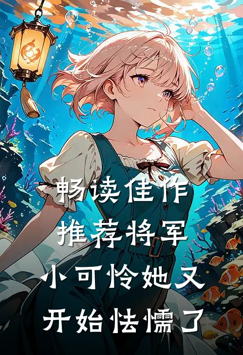 畅读佳作推荐将军，小可怜她又开始怯懦了