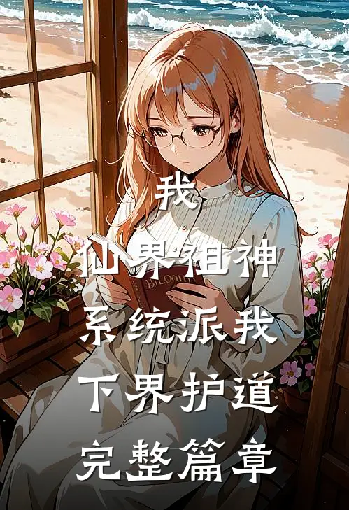 我，仙界祖神，系统派我下界护道完整篇章