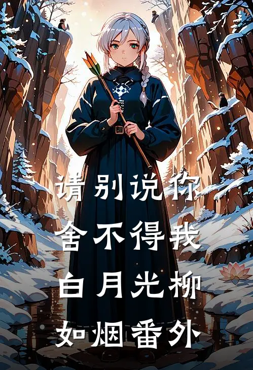 请别说你舍不得我白月光柳如烟 番外