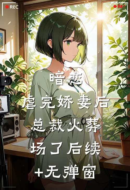 暗恋：虐完娇妻后，总裁火葬场了后续+无弹窗