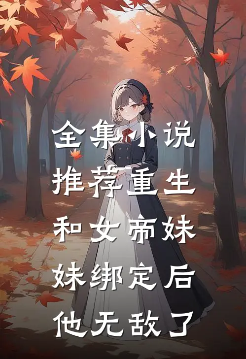 全集小说推荐重生：和女帝妹妹绑定后，他无敌了