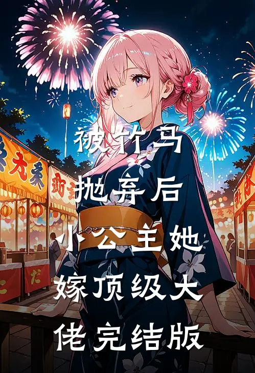 被竹马抛弃后，小公主她嫁顶级大佬完结版
