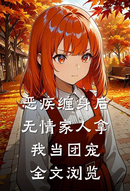 恶疾缠身后，无情家人拿我当团宠全文浏览