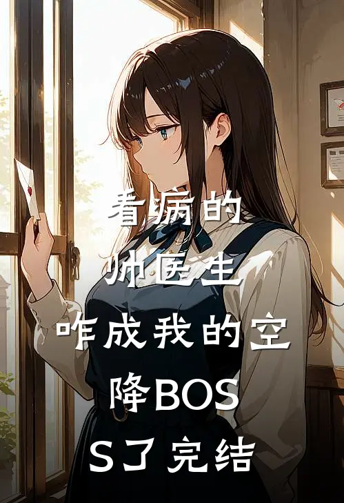 看病的帅医生，咋成我的空降BOSS了完结