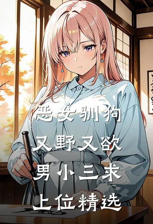 恶女驯狗，又野又欲男小三求上位精选