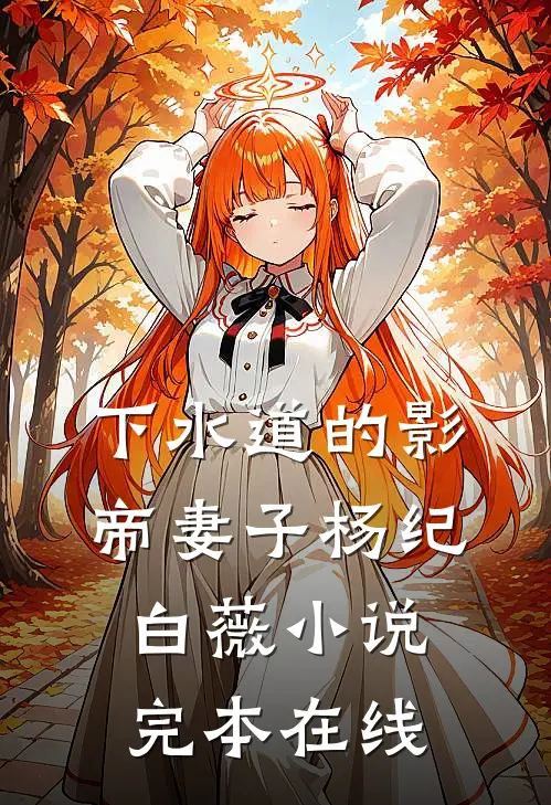 下水道的影帝妻子杨纪白薇小说完本在线