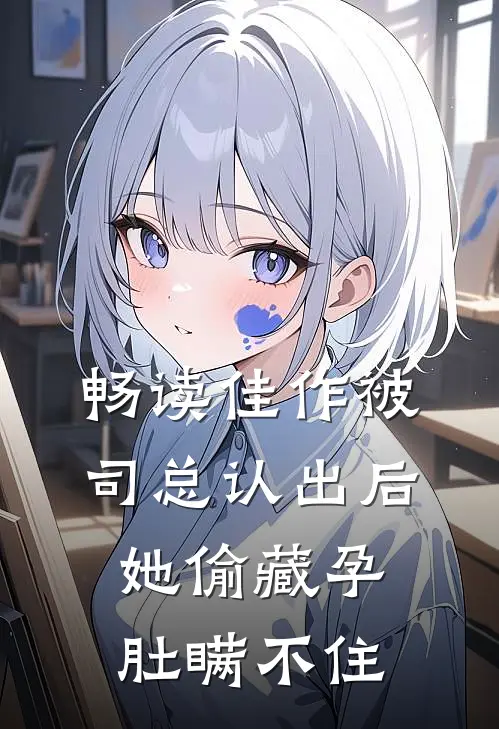 畅读佳作被司总认出后，她偷藏孕肚瞒不住