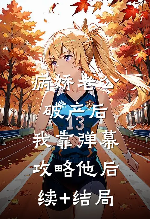 病娇老公破产后，我靠弹幕攻略他后续+结局