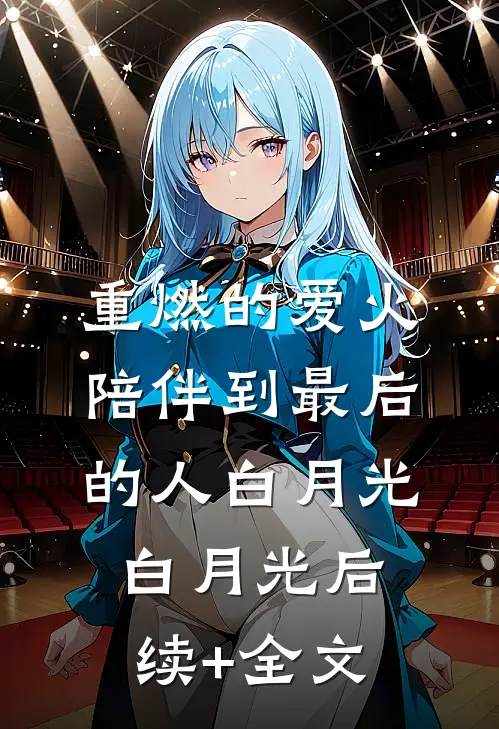 重燃的爱火:陪伴到最后的人白月光白月光后续+全文
