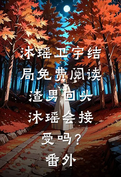 沐瑶卫宇结局免费阅读“渣男”回头，沐瑶会接受吗？番外