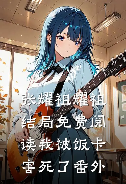 张耀祖耀祖结局免费阅读我被饭卡害死了番外