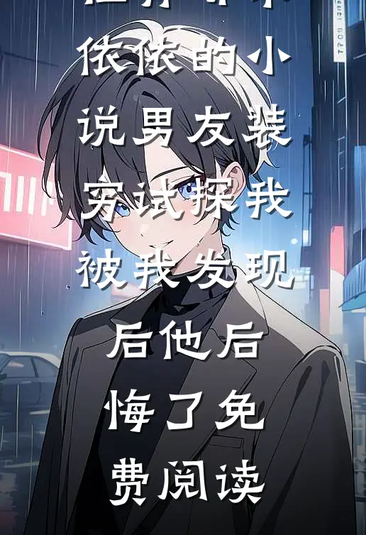 程青郇宋依依的小说男友装穷试探我，被我发现后他后悔了免费阅读