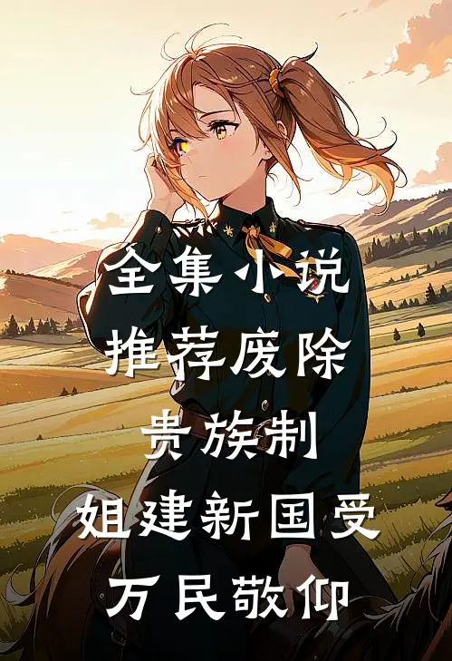 全集小说推荐废除贵族制,姐建新国受万民敬仰