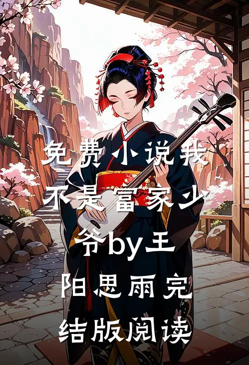 免费小说我不是富家少爷by王阳思雨完结版阅读