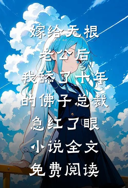 嫁给无根老公后，我舔了十年的佛子总裁急红了眼小说全文免费阅读