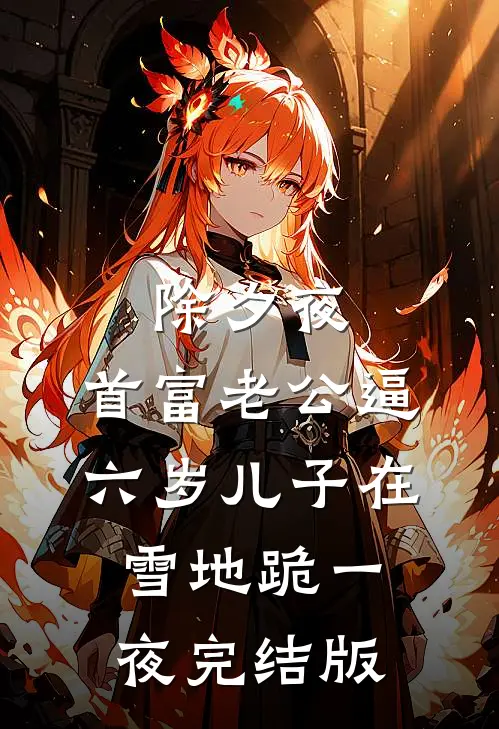 除夕夜，首富老公逼六岁儿子在雪地跪一夜完结版