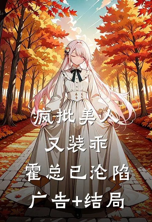 疯批美人又装乖，霍总已沦陷广告+结局