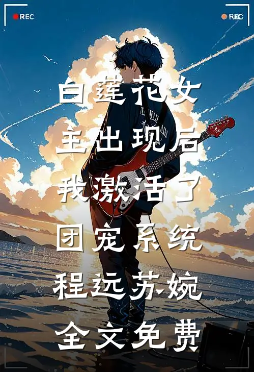 白莲花女主出现后，我激活了团宠系统程远苏婉全文免费