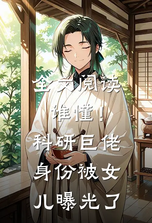 全文阅读谁懂！科研巨佬身份被女儿曝光了