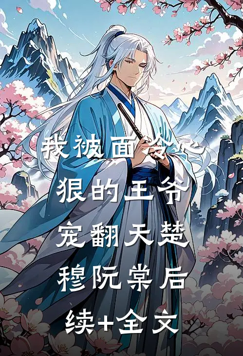 我被面冷心狠的王爷宠翻天楚穆阮棠后续+全文