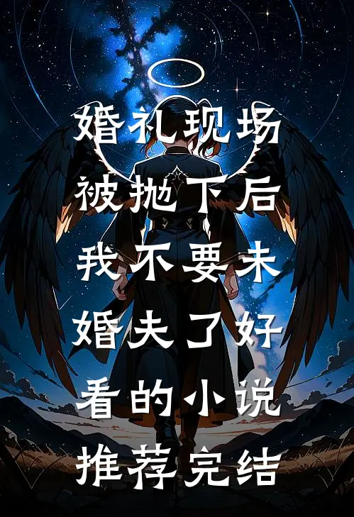 婚礼现场被抛下后，我不要未婚夫了好看的小说推荐完结