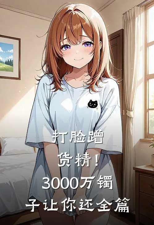 打脸蹭货精！3000万镯子让你还全篇