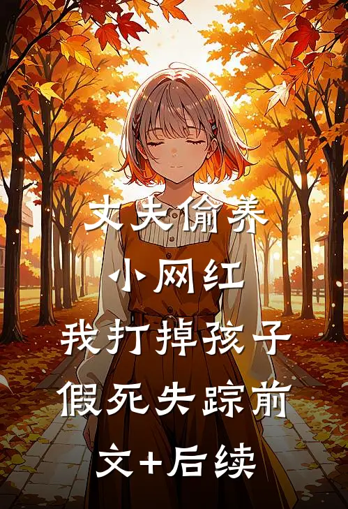 丈夫偷养小网红，我打掉孩子假死失踪前文+后续