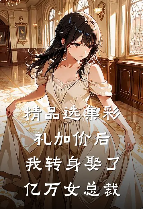 精品选集彩礼加价后，我转身娶了亿万女总裁