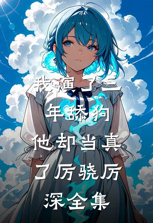 我演了三年舔狗，他却当真了厉骁厉深 全集