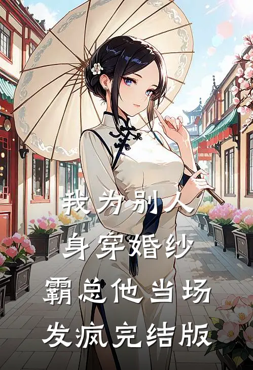 我为别人身穿婚纱，霸总他当场发疯完结版