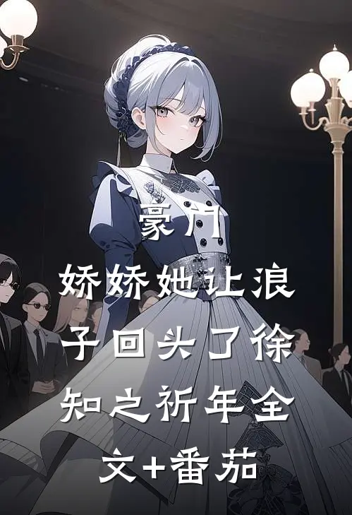 豪门：娇娇她让浪子回头了徐知之祈年全文+番茄