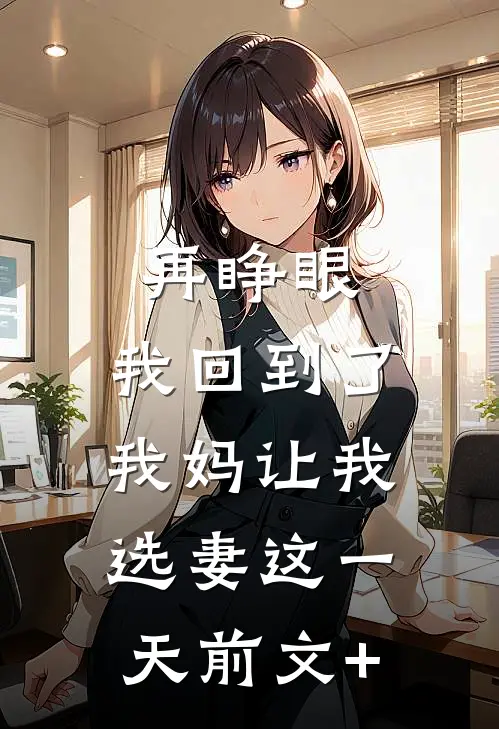 再睁眼，我回到了我妈让我选妻这一天前文+