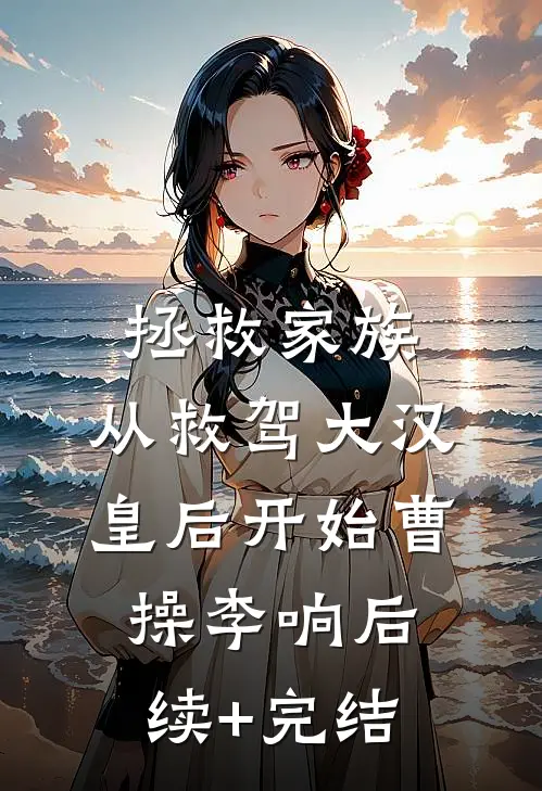 拯救家族，从救驾大汉皇后开始曹操李响后续+完结