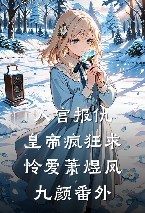 入宫报仇，皇帝疯狂求怜爱萧煜凤九颜 番外