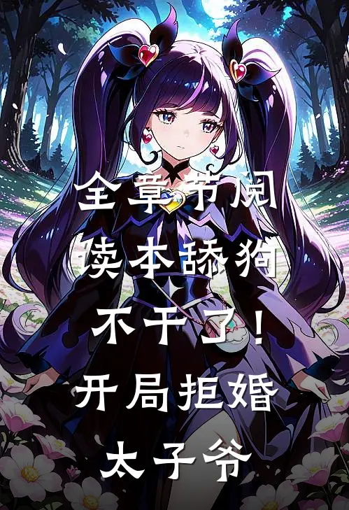 全章节阅读本舔狗不干了！开局拒婚太子爷