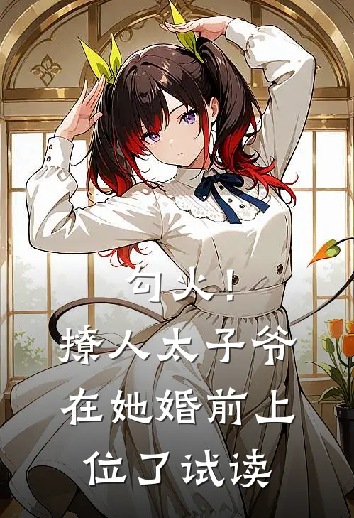 勾火！撩人太子爷在她婚前上位了试读