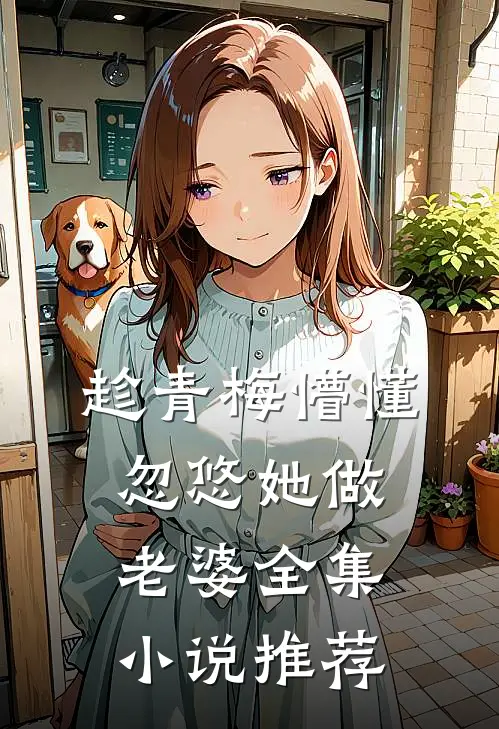 趁青梅懵懂，忽悠她做老婆全集小说推荐