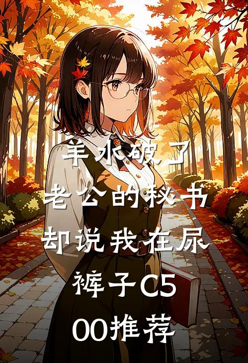羊水破了，老公的秘书却说我在尿裤子C500推荐