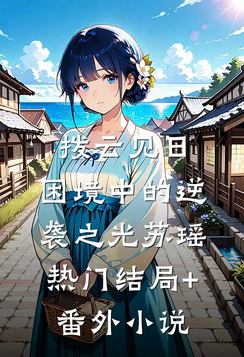 拨云见日：困境中的逆袭之光苏瑶热门结局+番外小说