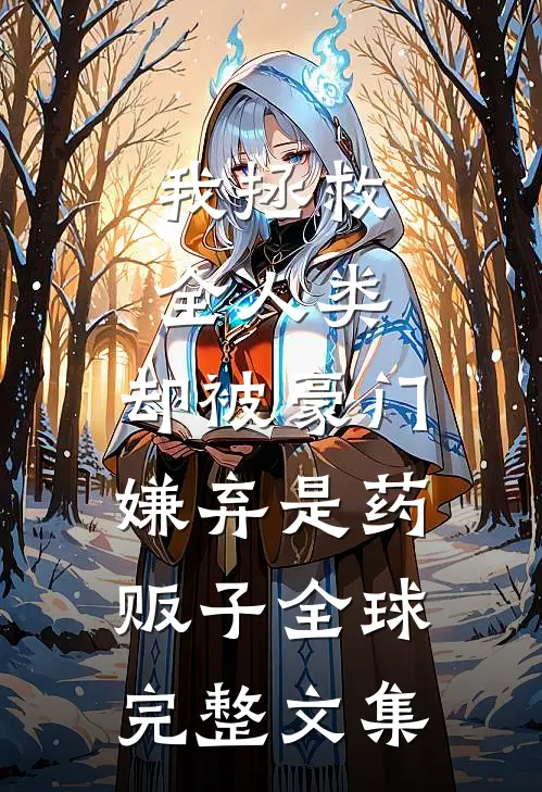 我拯救全人类，却被豪门嫌弃是药贩子全球完整文集